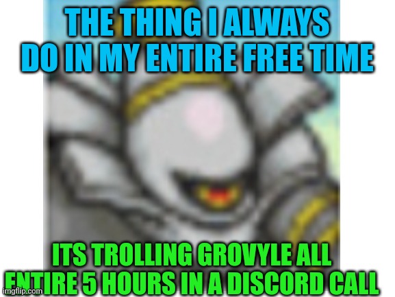 Dusknoir,WTF!? | THE THING I ALWAYS DO IN MY ENTIRE FREE TIME; ITS TROLLING GROVYLE ALL ENTIRE 5 HOURS IN A DISCORD CALL | image tagged in pokemon,pokemon memes,troll,discord,memes,funny pokemon | made w/ Imgflip meme maker