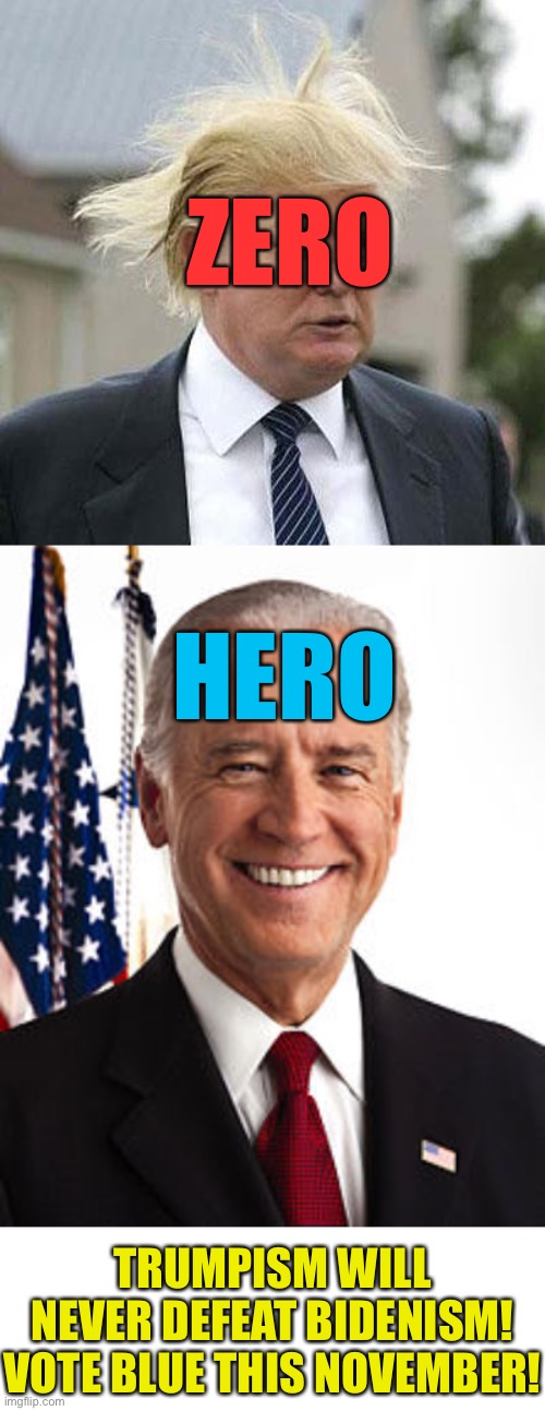 Vote Blue No Matter Who! | ZERO; HERO; TRUMPISM WILL NEVER DEFEAT BIDENISM! VOTE BLUE THIS NOVEMBER! | image tagged in donald trump,memes,joe biden | made w/ Imgflip meme maker