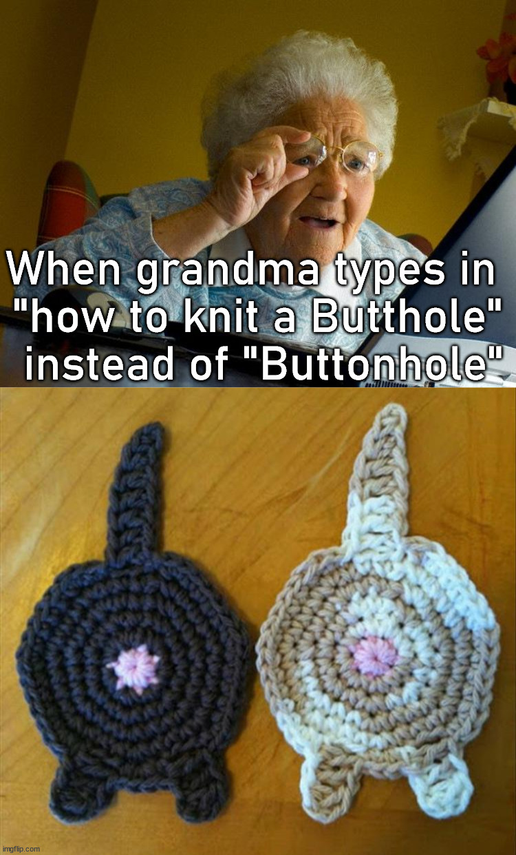 When Grandma uses the internet |  When grandma types in 
"how to knit a Butthole"
 instead of "Buttonhole" | image tagged in memes,grandma finds the internet,cats,butt,something's wrong i can feel it | made w/ Imgflip meme maker