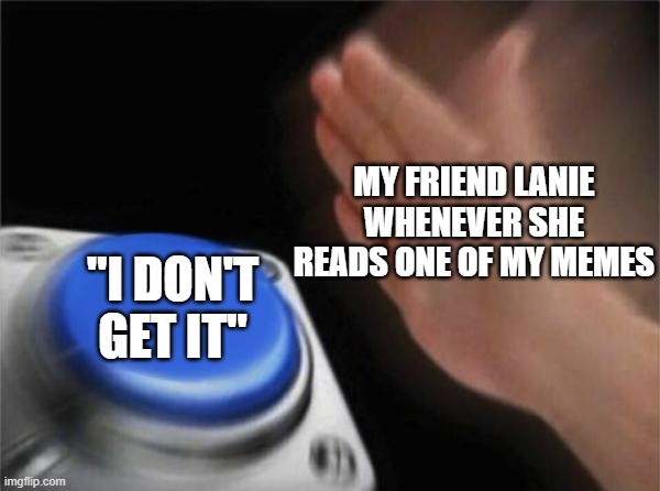 Blank Nut Button | MY FRIEND LANIE WHENEVER SHE READS ONE OF MY MEMES; "I DON'T GET IT" | image tagged in memes,blank nut button | made w/ Imgflip meme maker