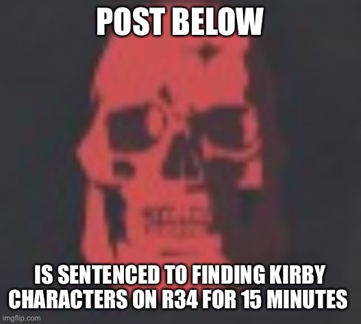 Tf2 skull emoji | POST BELOW; IS SENTENCED TO FINDING KIRBY CHARACTERS ON R34 FOR 15 MINUTES | image tagged in tf2 skull emoji | made w/ Imgflip meme maker