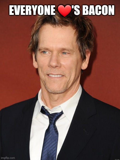 Kevin Bacon |  EVERYONE ❤'S BACON | image tagged in kevin bacon | made w/ Imgflip meme maker