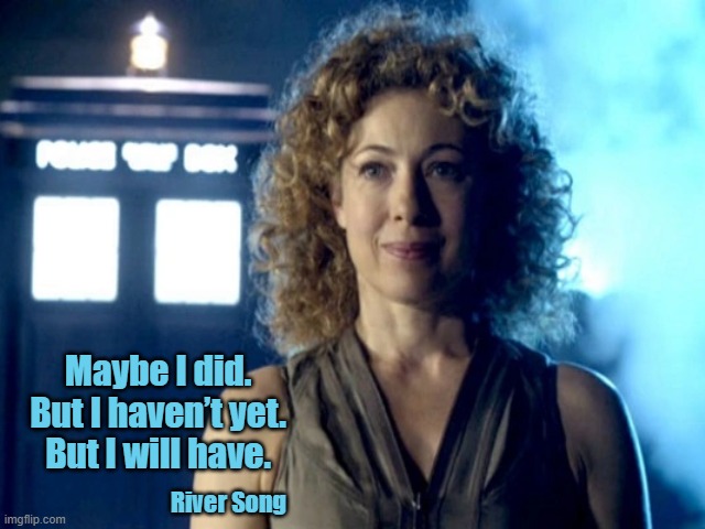 Maybe I did.
But I haven’t yet.
But I will have. River Song | image tagged in quotes | made w/ Imgflip meme maker