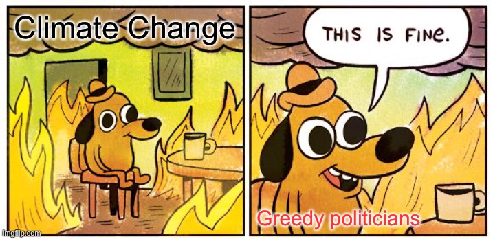 Basically | Climate Change; Greedy politicians | image tagged in memes,this is fine | made w/ Imgflip meme maker