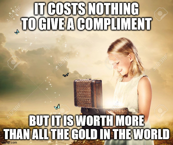 treasure chest | IT COSTS NOTHING TO GIVE A COMPLIMENT; BUT IT IS WORTH MORE THAN ALL THE GOLD IN THE WORLD | image tagged in treasure chest | made w/ Imgflip meme maker