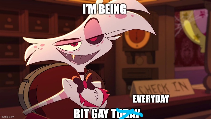 Hazbin Hotel - Angel Dust | I’M BEING BIT GAY TODAY EVERYDAY | image tagged in hazbin hotel - angel dust | made w/ Imgflip meme maker