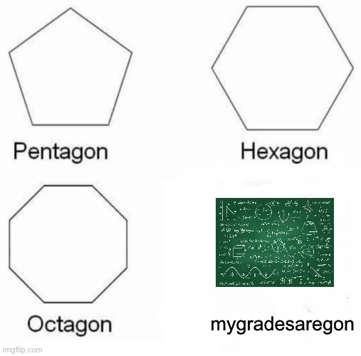 idkanameagon |  mygradesaregon | image tagged in memes,pentagon hexagon octagon,math,confusion,bad grades,math in a nutshell | made w/ Imgflip meme maker