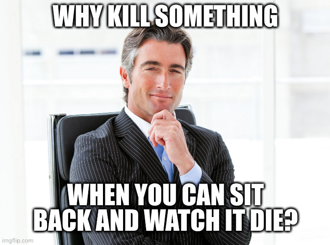 GOP Hypocrite | WHY KILL SOMETHING WHEN YOU CAN SIT BACK AND WATCH IT DIE? | image tagged in gop hypocrite | made w/ Imgflip meme maker
