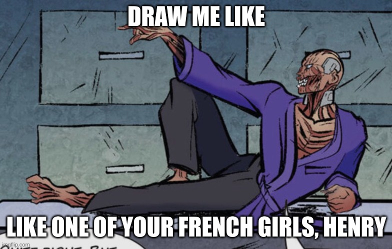 Draw me like one of your french girls Henry. | DRAW ME LIKE; LIKE ONE OF YOUR FRENCH GIRLS, HENRY | image tagged in fnaf hype everywhere | made w/ Imgflip meme maker