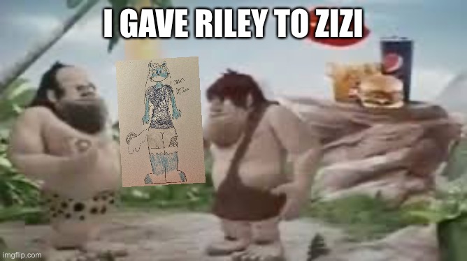 I give you fire you give me rock | I GAVE RILEY TO ZIZI | image tagged in i give you fire you give me rock | made w/ Imgflip meme maker