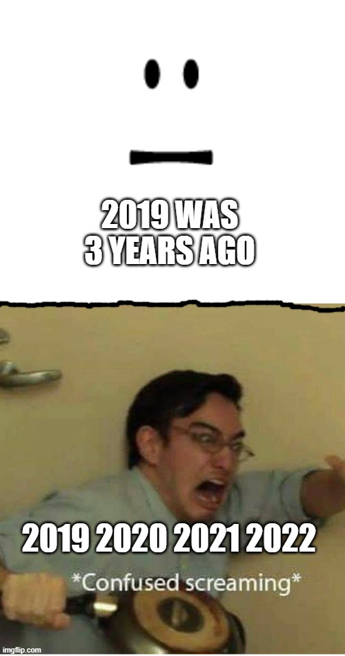 Normal to Confused | 2019 WAS 3 YEARS AGO; 2019 2020 2021 2022 | image tagged in normal to confused | made w/ Imgflip meme maker