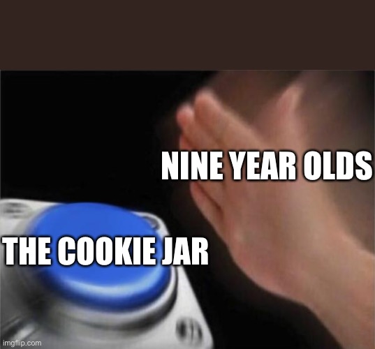 Blank Nut Button Meme | NINE YEAR OLDS; THE COOKIE JAR | image tagged in memes,blank nut button | made w/ Imgflip meme maker