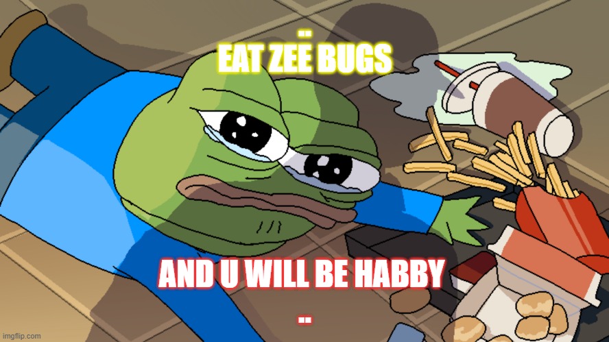 Apu Spills His Tendies | ..
EAT ZEE BUGS; AND U WILL BE HABBY 
.. | image tagged in apu spills his tendies | made w/ Imgflip meme maker