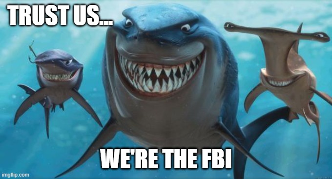 TrustUsWereTheFBI | TRUST US... WE'RE THE FBI | image tagged in finding nemo sharks | made w/ Imgflip meme maker