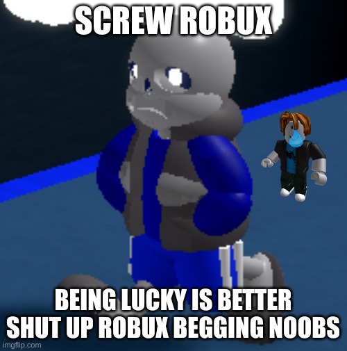 Depression | SCREW ROBUX BEING LUCKY IS BETTER SHUT UP ROBUX BEGGING NOOBS | image tagged in depression | made w/ Imgflip meme maker