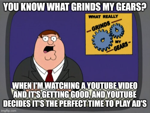 YouTube hates us mortals | YOU KNOW WHAT GRINDS MY GEARS? WHEN I'M WATCHING A YOUTUBE VIDEO AND IT'S GETTING GOOD, AND YOUTUBE DECIDES IT'S THE PERFECT TIME TO PLAY AD | image tagged in memes,peter griffin news | made w/ Imgflip meme maker