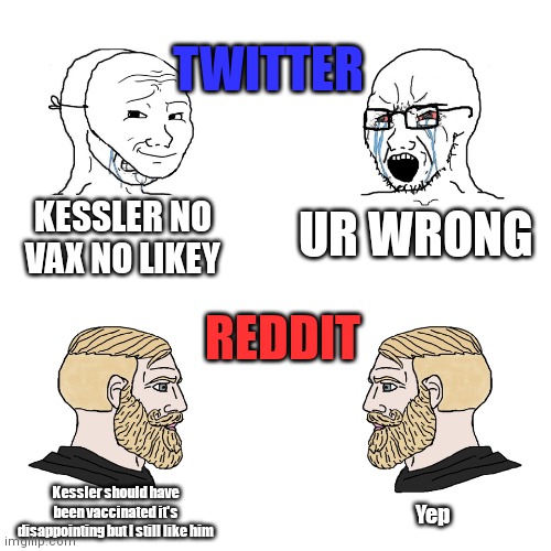 Crying Wojak / I Know Chad Meme | TWITTER; KESSLER NO VAX NO LIKEY; UR WRONG; REDDIT; Kessler should have been vaccinated it's disappointing but I still like him; Yep | image tagged in crying wojak / i know chad meme | made w/ Imgflip meme maker