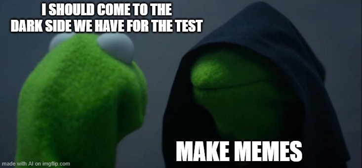 join the dark side | I SHOULD COME TO THE DARK SIDE WE HAVE FOR THE TEST; MAKE MEMES | image tagged in memes,evil kermit | made w/ Imgflip meme maker