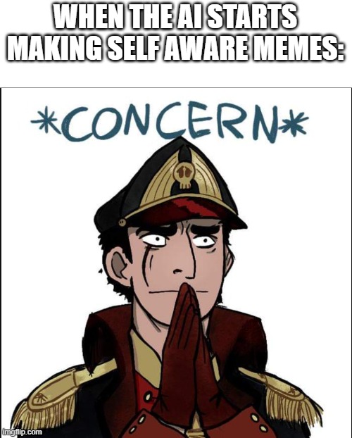 had a phew | WHEN THE AI STARTS MAKING SELF AWARE MEMES: | image tagged in commissar concern | made w/ Imgflip meme maker