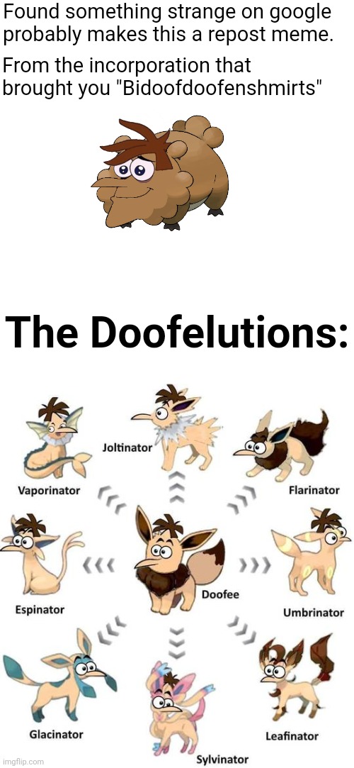 Found something strange on google probably makes this a repost meme. From the incorporation that brought you "Bidoofdoofenshmirts"; The Doofelutions: | image tagged in cursed image,blursed,doofenshmirtz,phineas and ferb,pokemon,reposts | made w/ Imgflip meme maker