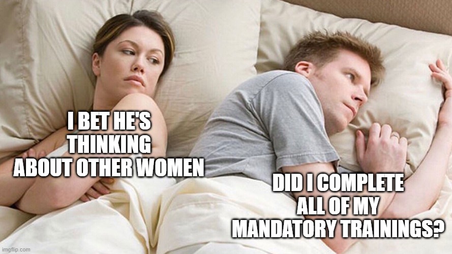 couple in bed | I BET HE'S THINKING ABOUT OTHER WOMEN; DID I COMPLETE ALL OF MY MANDATORY TRAININGS? | image tagged in couple in bed | made w/ Imgflip meme maker