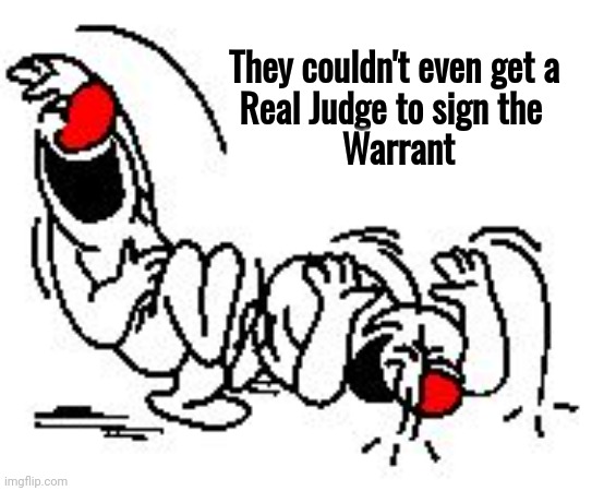 LOL Hysterically | They couldn't even get a   
Real Judge to sign the     
Warrant | image tagged in lol hysterically | made w/ Imgflip meme maker