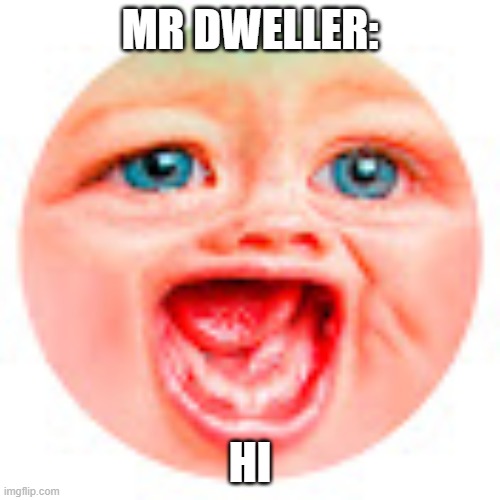 im bored as heck so i maked this | MR DWELLER:; HI | image tagged in mr dweller | made w/ Imgflip meme maker