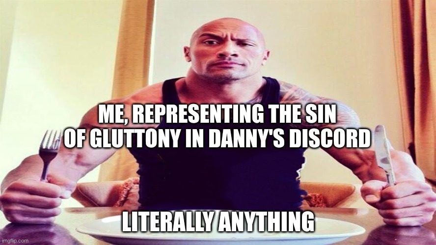 shart | ME, REPRESENTING THE SIN OF GLUTTONY IN DANNY'S DISCORD; LITERALLY ANYTHING | made w/ Imgflip meme maker