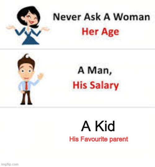literally they would say same | A Kid; His Favourite parent | image tagged in never ask a woman her age | made w/ Imgflip meme maker