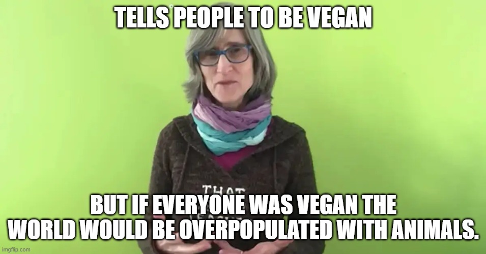 That Vegan Teacher | TELLS PEOPLE TO BE VEGAN; BUT IF EVERYONE WAS VEGAN THE WORLD WOULD BE OVERPOPULATED WITH ANIMALS. | image tagged in that vegan teacher | made w/ Imgflip meme maker