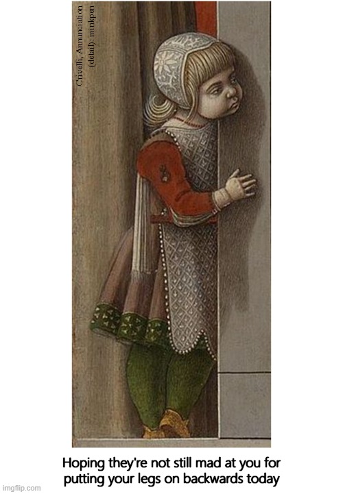 Toddlers | Crivelli, Annunciation
(detail): minkpen; Hoping they're not still mad at you for
putting your legs on backwards today | image tagged in art memes,renaissance,children,tantrum,sulk,child | made w/ Imgflip meme maker