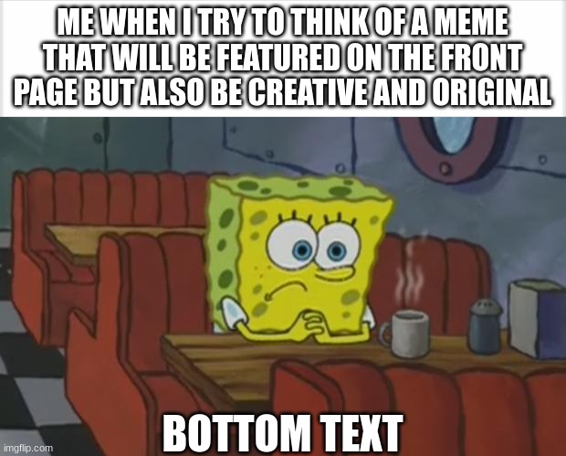 *insert title that attracts people to read it* | ME WHEN I TRY TO THINK OF A MEME THAT WILL BE FEATURED ON THE FRONT PAGE BUT ALSO BE CREATIVE AND ORIGINAL; BOTTOM TEXT | image tagged in spongebob waiting | made w/ Imgflip meme maker