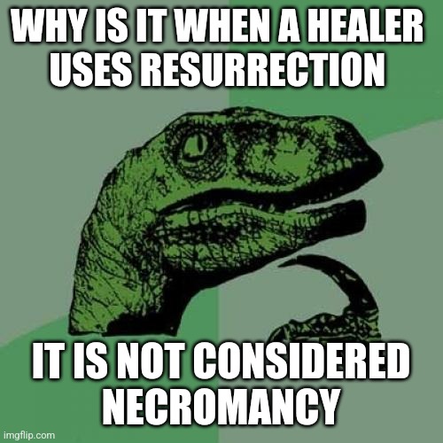 Yes I raised the dead, but it is not necromancy | WHY IS IT WHEN A HEALER 
USES RESURRECTION; IT IS NOT CONSIDERED
 NECROMANCY | image tagged in memes,philosoraptor | made w/ Imgflip meme maker
