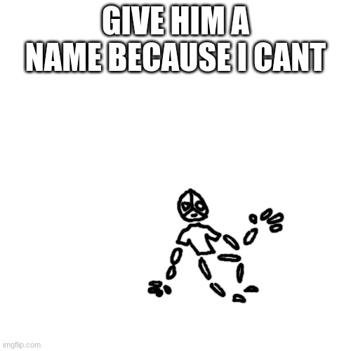 bgfbfgfbbgfbgbgfgf | GIVE HIM A NAME BECAUSE I CANT | made w/ Imgflip meme maker