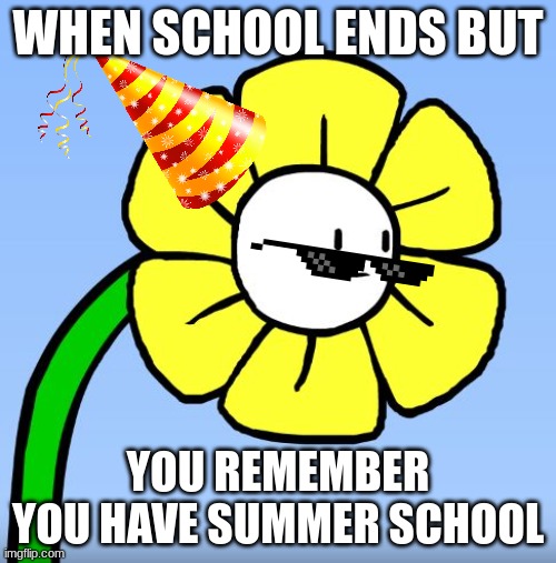Wut Flowey | WHEN SCHOOL ENDS BUT; YOU REMEMBER YOU HAVE SUMMER SCHOOL | image tagged in wut flowey | made w/ Imgflip meme maker