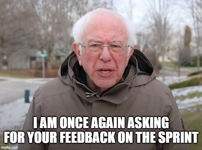 Bernie Sanders Once Again Asking | I AM ONCE AGAIN ASKING FOR YOUR FEEDBACK ON THE SPRINT | image tagged in bernie sanders once again asking | made w/ Imgflip meme maker