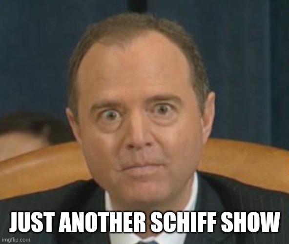 Crazy Adam Schiff | JUST ANOTHER SCHIFF SHOW | image tagged in crazy adam schiff | made w/ Imgflip meme maker