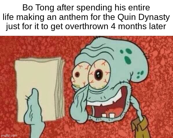 That is depressing. | Bo Tong after spending his entire life making an anthem for the Quin Dynasty just for it to get overthrown 4 months later | image tagged in squidward paper,memes,spongebob,historical meme | made w/ Imgflip meme maker