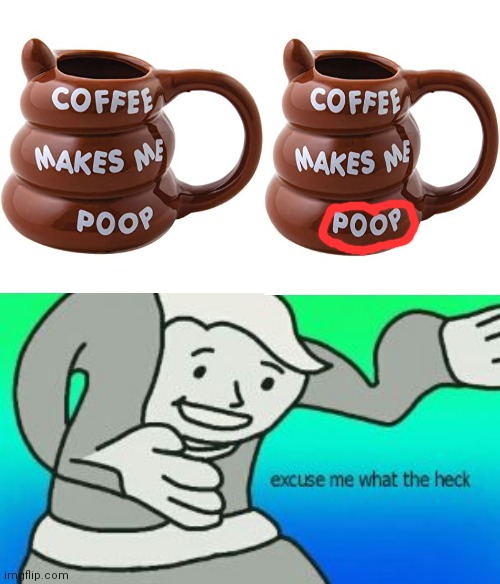 coffee makes me poop | image tagged in excuse me what the heck | made w/ Imgflip meme maker