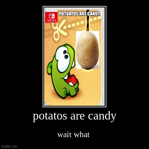 potatos are candy | potatos are candy | wait what | image tagged in funny,demotivationals | made w/ Imgflip demotivational maker