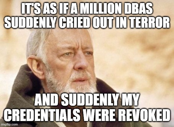 Developers writing queries | IT'S AS IF A MILLION DBAS SUDDENLY CRIED OUT IN TERROR; AND SUDDENLY MY CREDENTIALS WERE REVOKED | image tagged in memes,obi wan kenobi | made w/ Imgflip meme maker