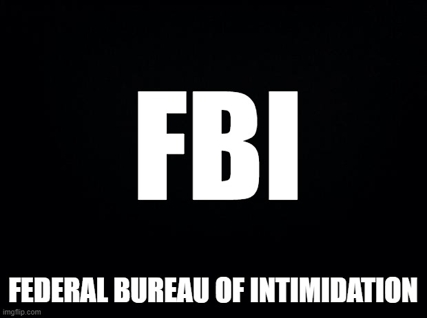 The American Stasi. | FBI; FEDERAL BUREAU OF INTIMIDATION | image tagged in black background,trump raid,fbi | made w/ Imgflip meme maker
