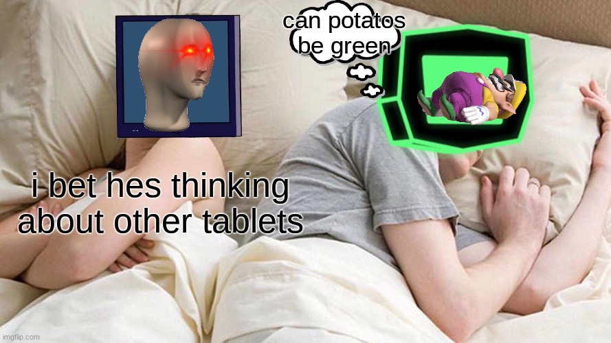tablet love story | can potatos be green; i bet hes thinking about other tablets | image tagged in huh | made w/ Imgflip meme maker