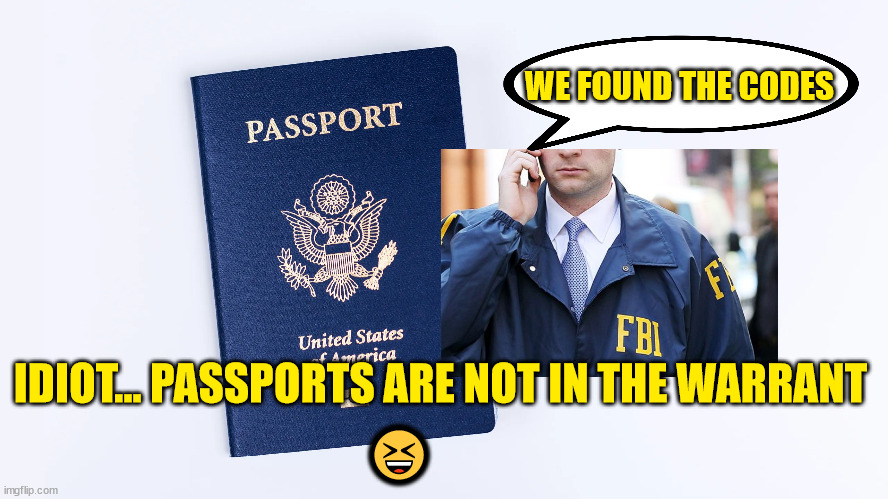 Another deep state blunder... |  WE FOUND THE CODES; IDIOT... PASSPORTS ARE NOT IN THE WARRANT; 😆 | image tagged in stupid,fbi | made w/ Imgflip meme maker