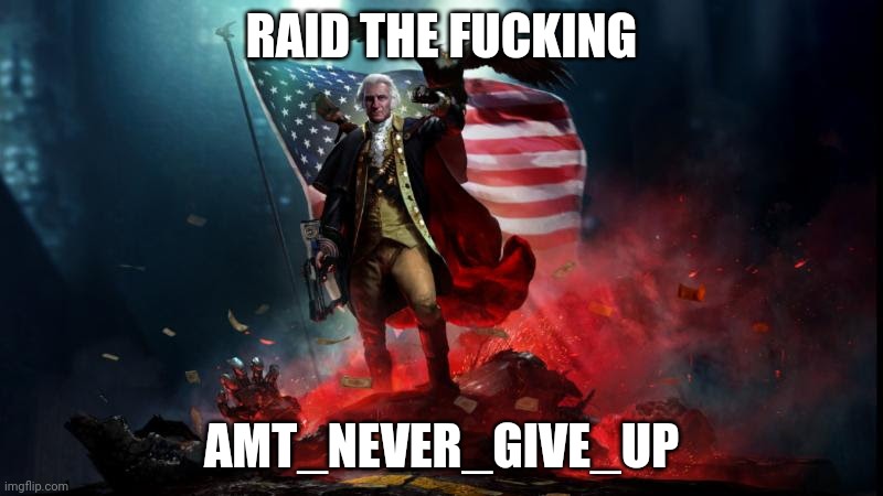 George Washington with a machine gun | RAID THE FUCKING; AMT_NEVER_GIVE_UP | image tagged in george washington with a machine gun | made w/ Imgflip meme maker