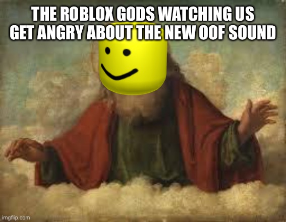 god |  THE ROBLOX GODS WATCHING US GET ANGRY ABOUT THE NEW OOF SOUND | image tagged in god,roblox meme,oof,roblox | made w/ Imgflip meme maker