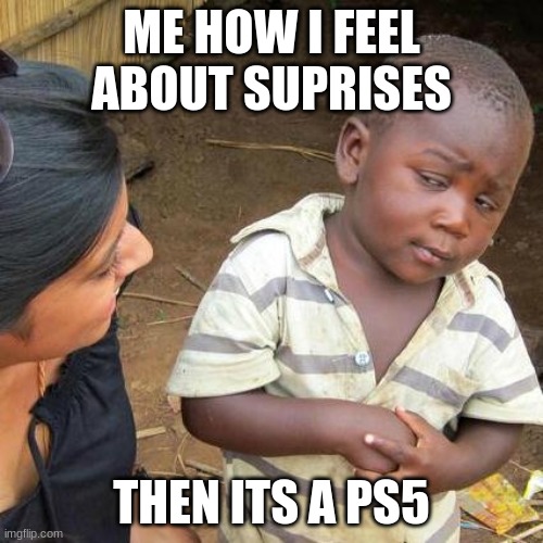 suprises be like |  ME HOW I FEEL ABOUT SUPRISES; THEN ITS A PS5 | image tagged in memes,third world skeptical kid | made w/ Imgflip meme maker