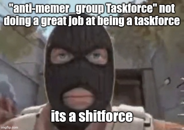 blowing out big bullshit | "anti-memer_group Taskforce" not doing a great job at being a taskforce; its a shitforce | image tagged in blogol | made w/ Imgflip meme maker