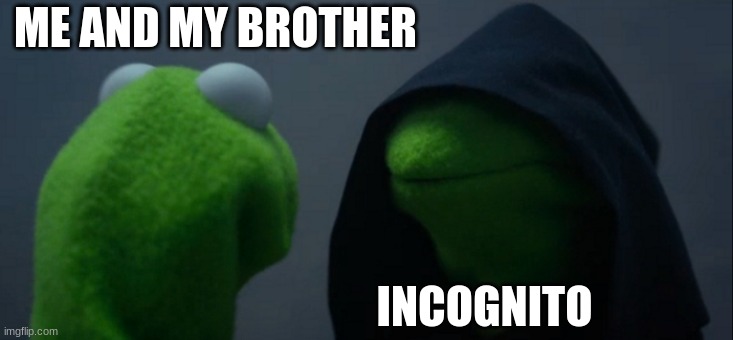 oh yeah | ME AND MY BROTHER; INCOGNITO | image tagged in memes,evil kermit | made w/ Imgflip meme maker