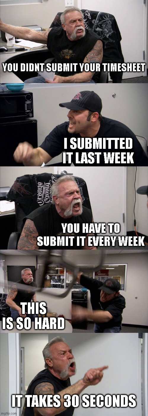 Timesheet is hard | YOU DIDNT SUBMIT YOUR TIMESHEET; I SUBMITTED IT LAST WEEK; YOU HAVE TO SUBMIT IT EVERY WEEK; THIS IS SO HARD; IT TAKES 30 SECONDS | image tagged in memes,american chopper argument,timesheet reminder,timesheet meme,timesheet,timesheets | made w/ Imgflip meme maker